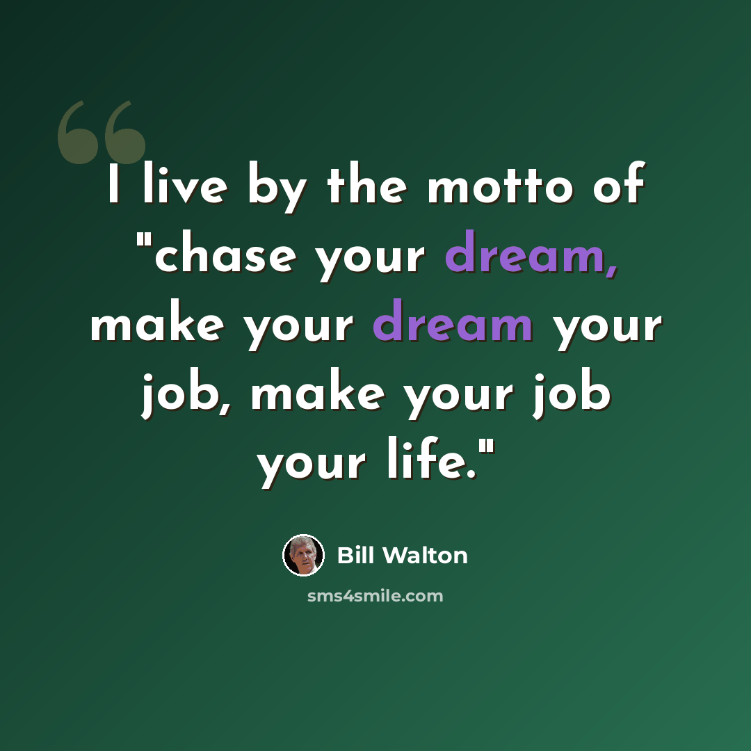 “I live by the motto of "chase your dream, make your dream your job, make your job your life."” quote by Bill Walton