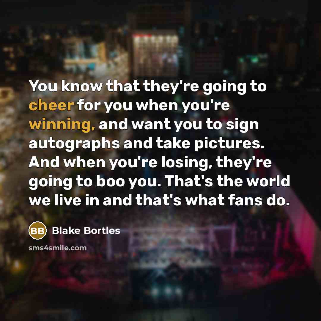 “You know that they're going to cheer for you when you're winning, and want you to sign autographs and take pictures. And when you're losing, they're going to boo you. That's the world we live in and that's what fans do.” quote by Blake Bortles