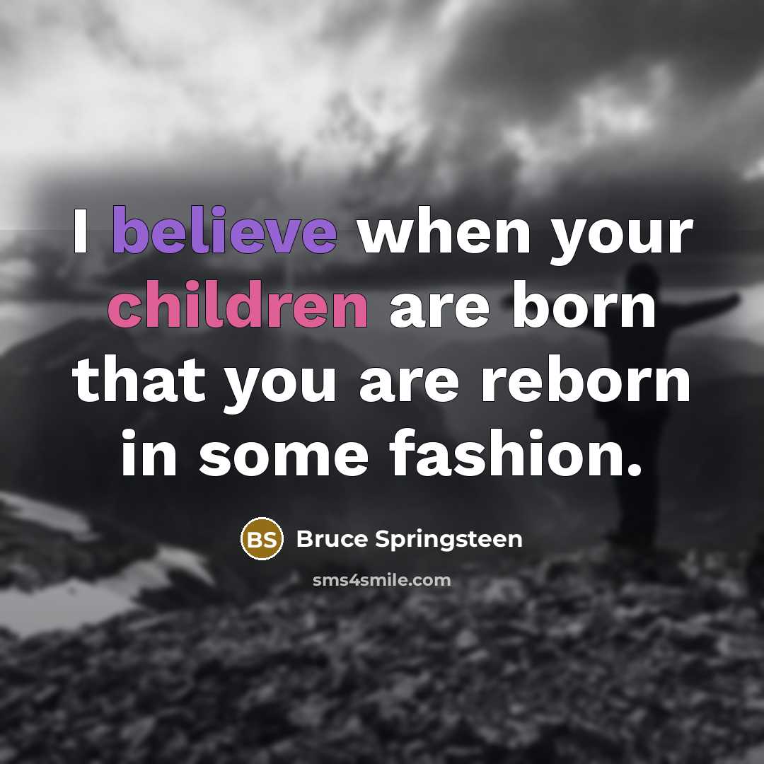 “I believe when your children are born that you are reborn in some fashion.” quote by Bruce Springsteen
