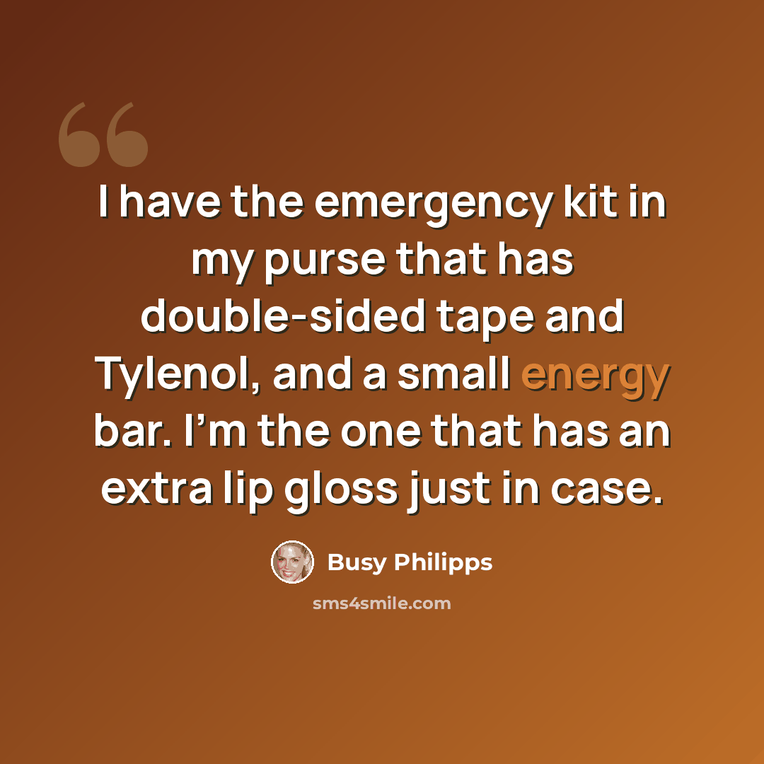 “I have the emergency kit in my purse that has double-sided tape and Tylenol, and a small energy bar. I'm the one that has an extra lip gloss just in case.” quote by Busy Philipps