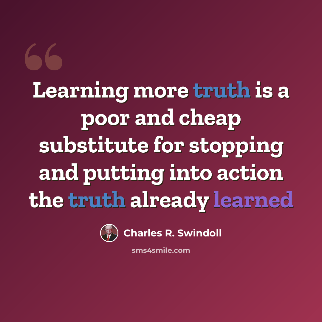 “Learning more truth is a poor and cheap substitute for stopping and putting into action the truth already learned” quote by Charles R. Swindoll