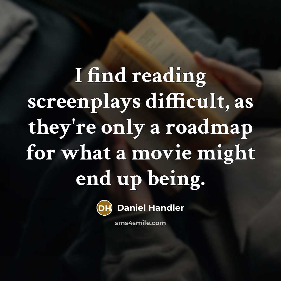 “I find reading screenplays difficult, as they're only a roadmap for what a movie might end up being.” quote by Daniel Handler