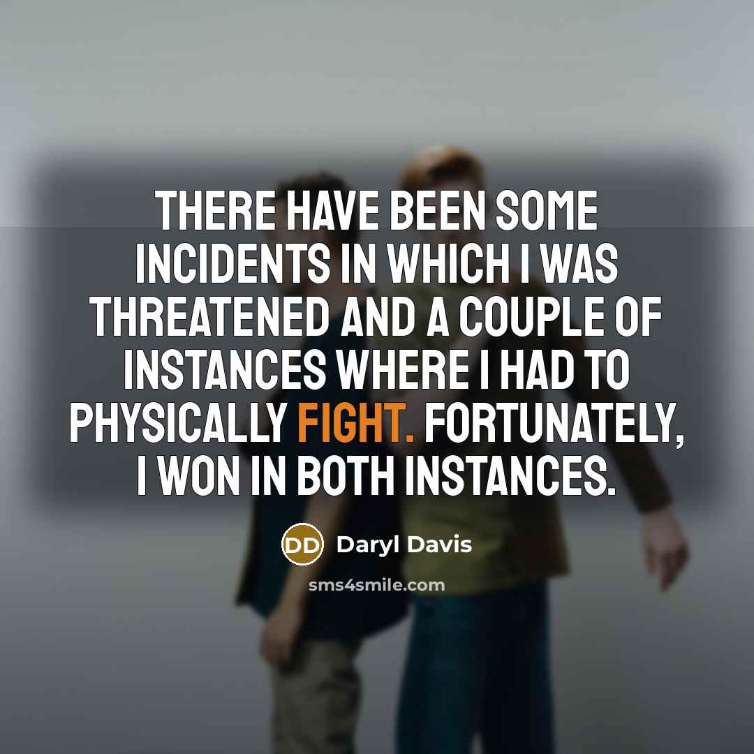 “There have been some incidents in which I was threatened and a couple of instances where I had to physically fight. Fortunately, I won in both instances.” quote by Daryl Davis