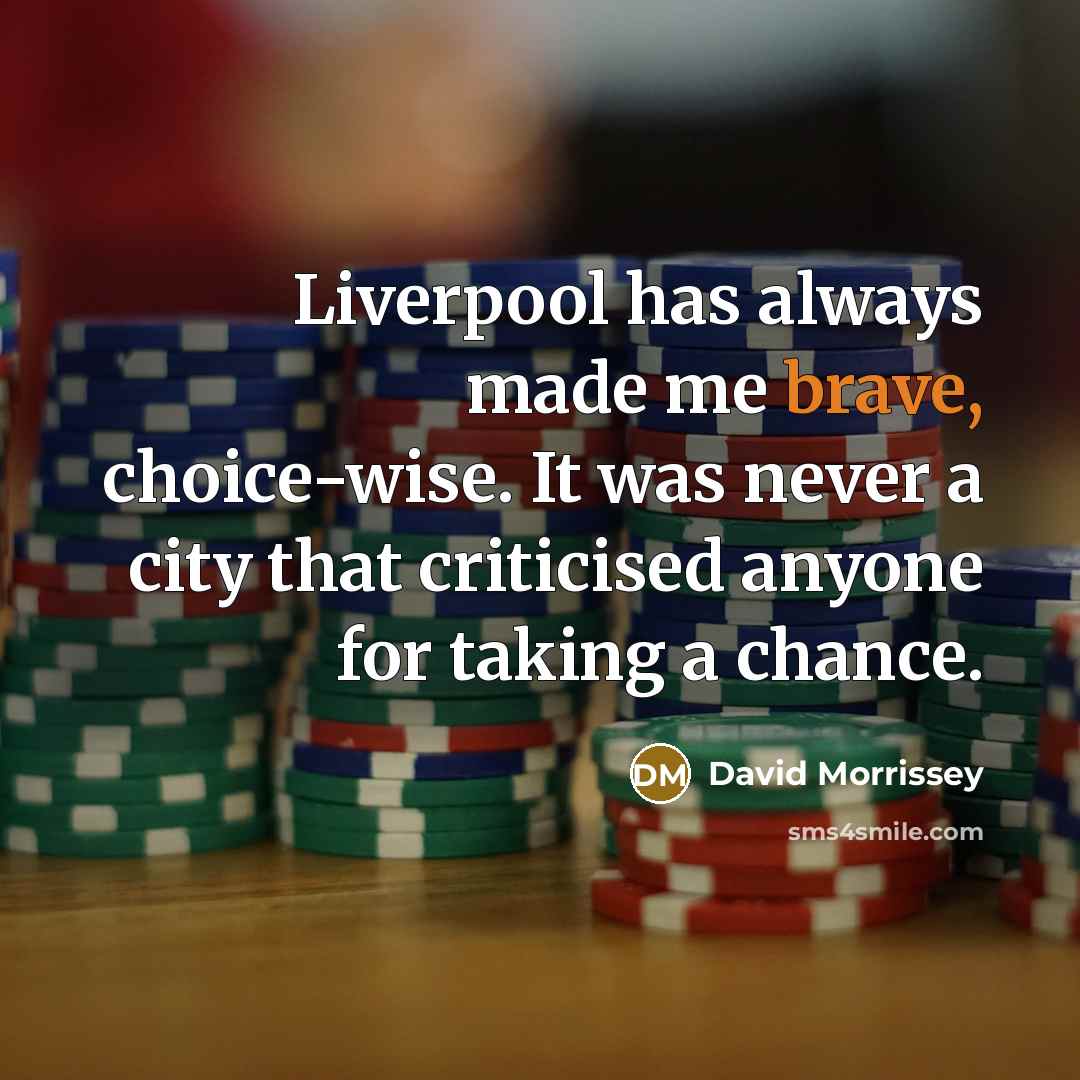 “Liverpool has always made me brave, choice-wise. It was never a city that criticised anyone for taking a chance.” quote by David Morrissey