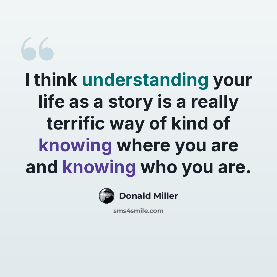 “I think understanding your life as a story is a really terrific way of kind of knowing where you are and knowing who you are.” quote by Donald Miller