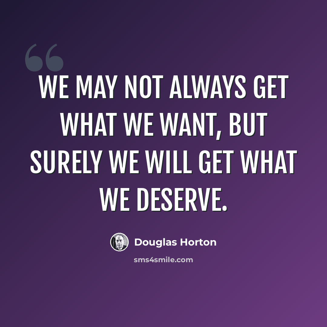 “We may not always get what we want, but surely we will get what we deserve.” quote by Douglas Horton