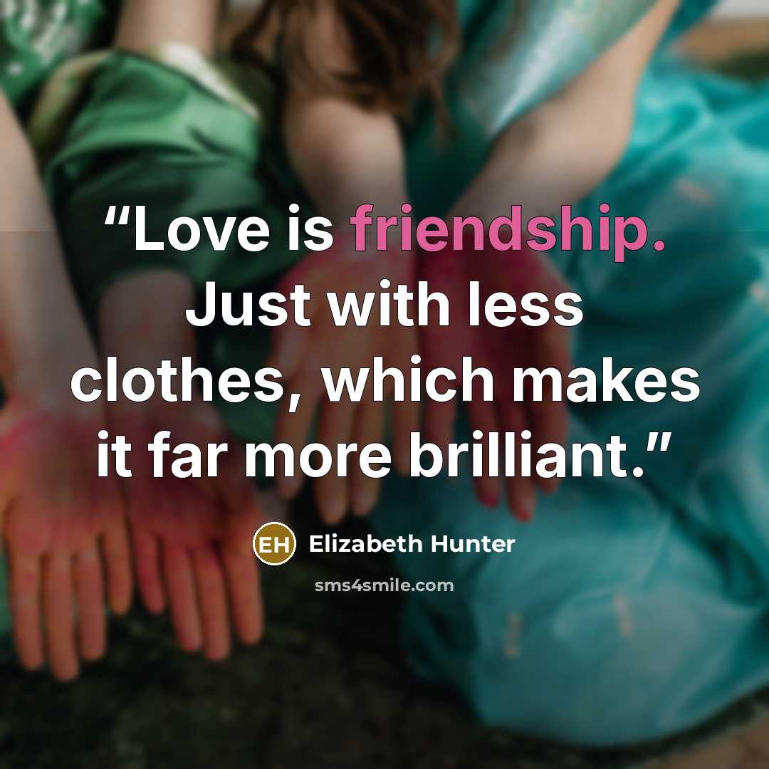 “Love is friendship. Just with less clothes, which makes it far more brilliant.” quote by Elizabeth Hunter