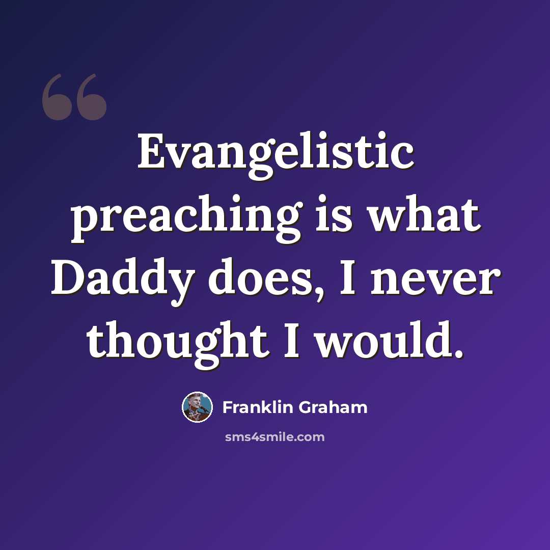 “Evangelistic preaching is what Daddy does, I never thought I would.” quote by Franklin Graham