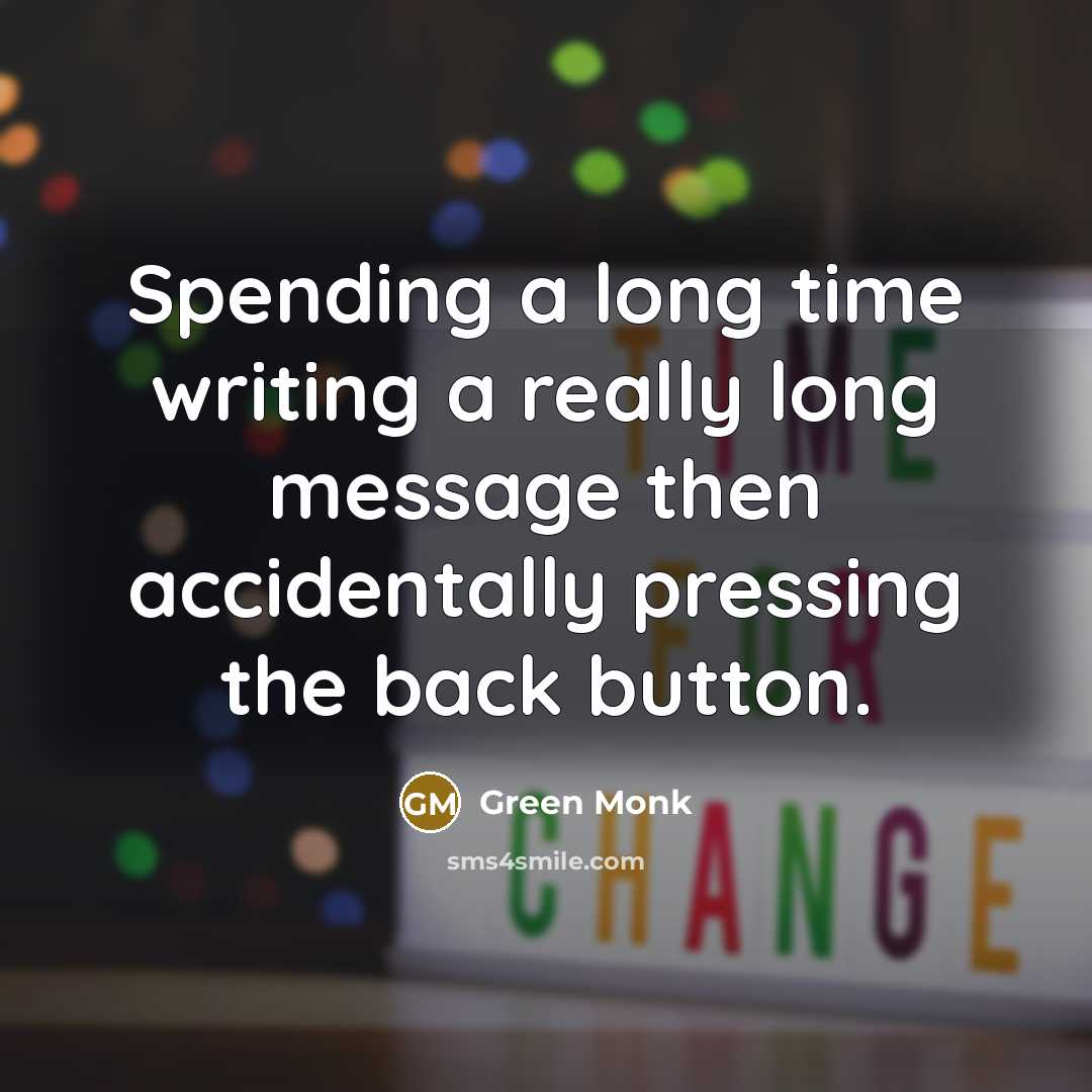 “Spending a long time writing a really long message then accidentally pressing the back button.” quote by Green Monk