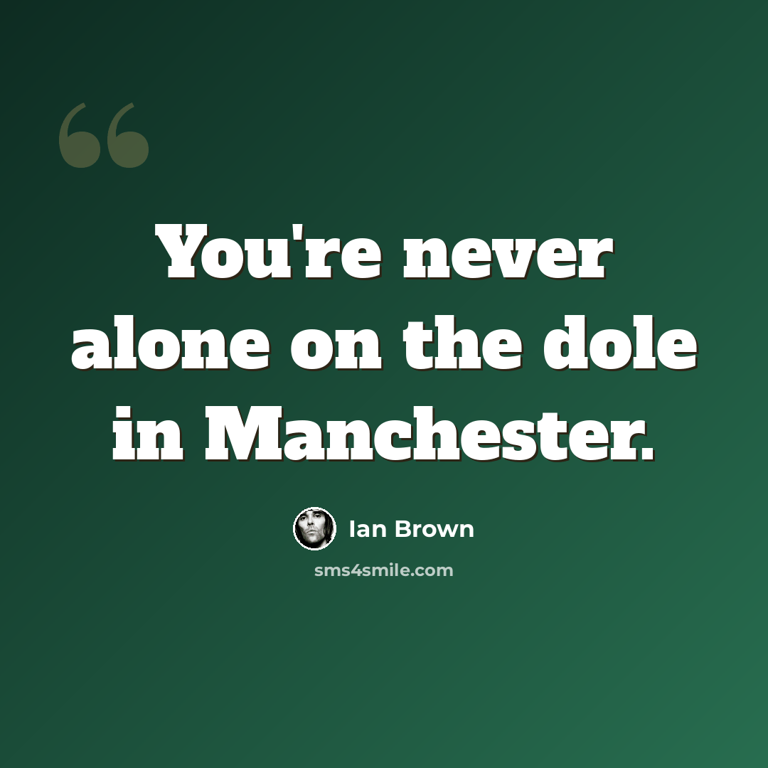 “You're never alone on the dole in Manchester.” quote by Ian Brown