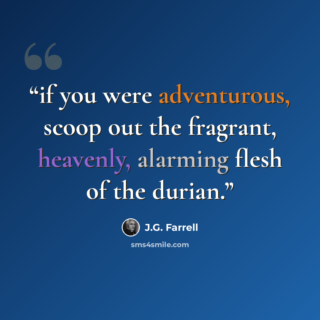 “if you were adventurous, scoop out the fragrant, heavenly, alarming flesh of the durian.” quote by J.G. Farrell