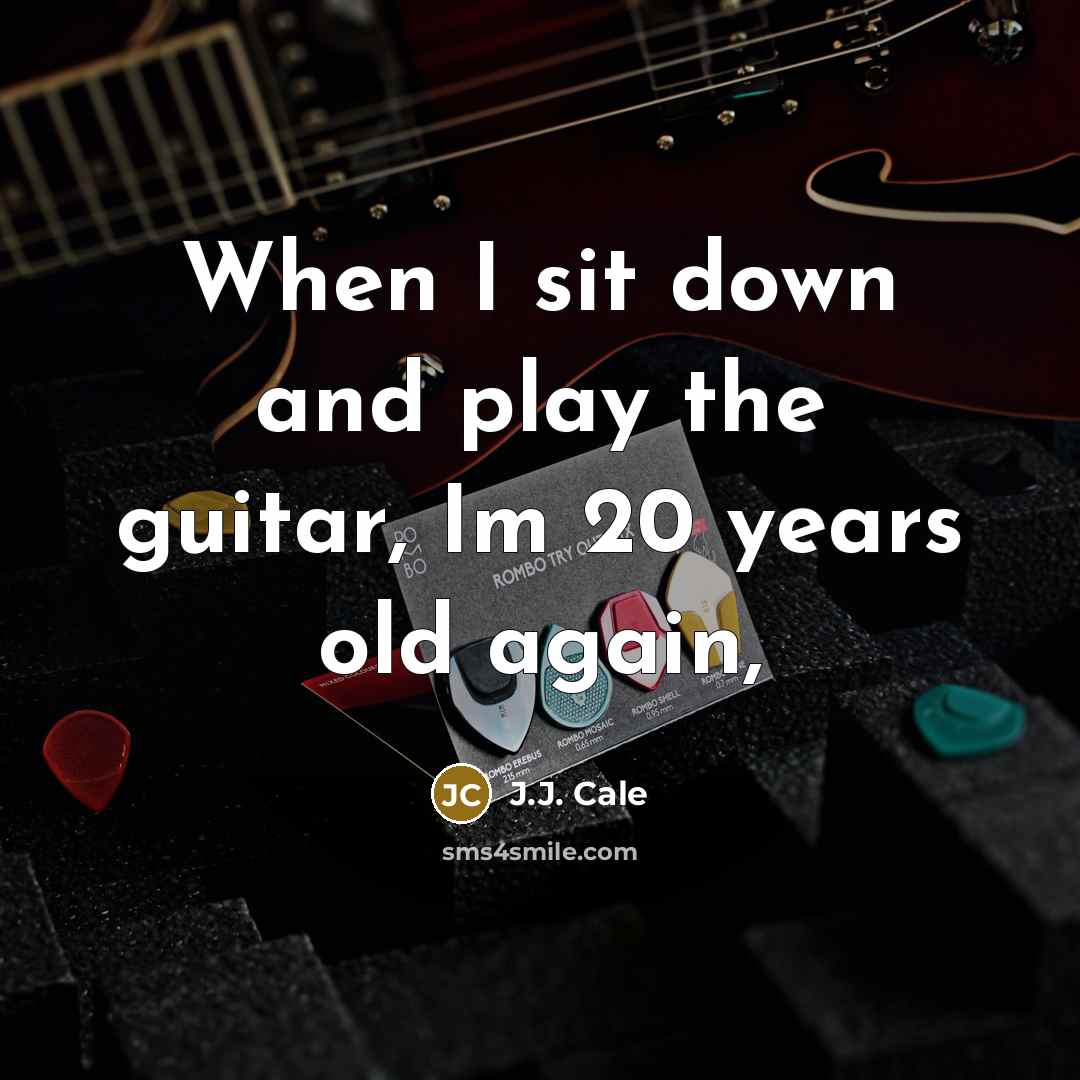 “When I sit down and play the guitar, Im 20 years old again,” quote by J.J. Cale