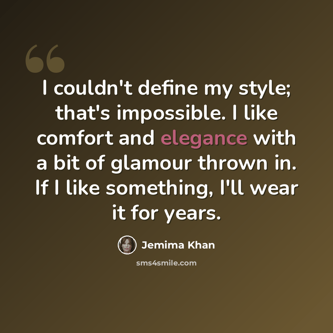 “I couldn't define my style; that's impossible. I like comfort and elegance with a bit of glamour thrown in. If I like something, I'll wear it for years.” quote by Jemima Khan