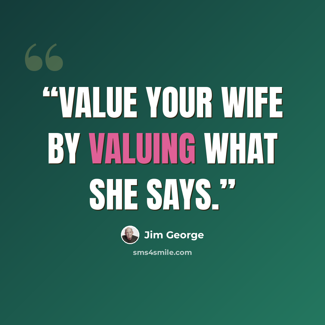 “Value your wife by valuing what she says.” quote by Jim George