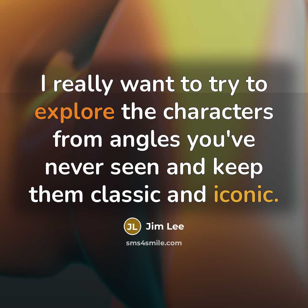 “I really want to try to explore the characters from angles you've never seen and keep them classic and iconic.” quote by Jim Lee