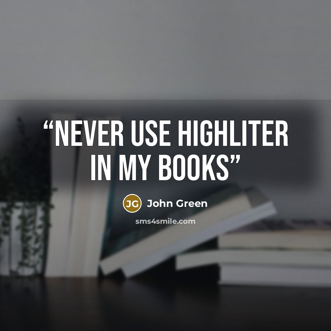“NEVER USE HIGHLITER IN MY BOOKS” quote by John Green
