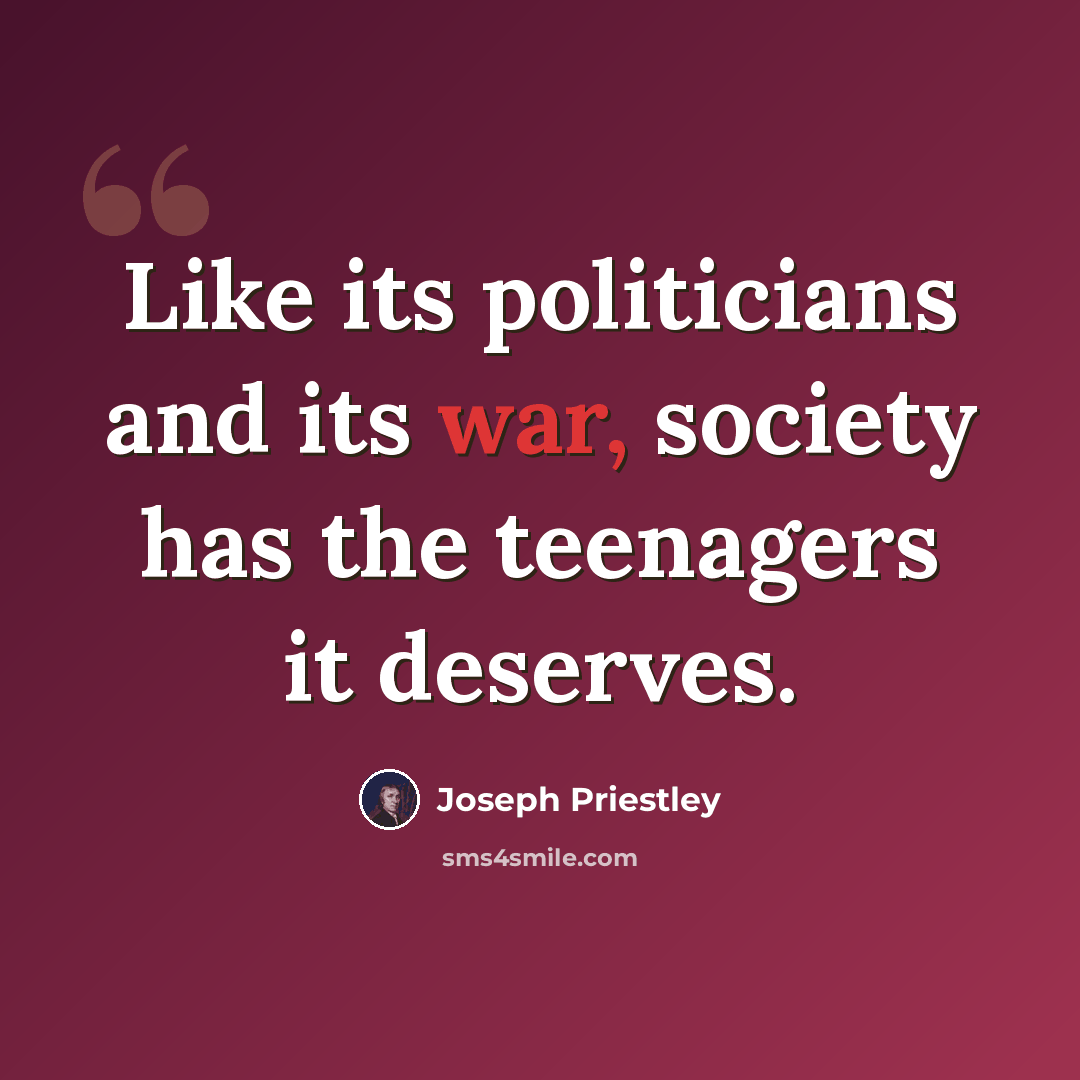 “Like its politicians and its war, society has the teenagers it deserves.” quote by Joseph Priestley