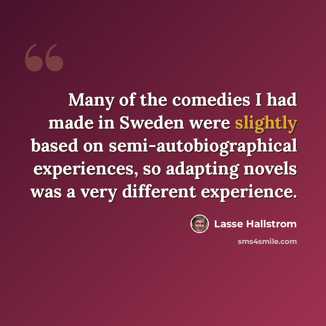 “Many of the comedies I had made in Sweden were slightly based on semi-autobiographical experiences, so adapting novels was a very different experience.” quote by Lasse Hallstrom