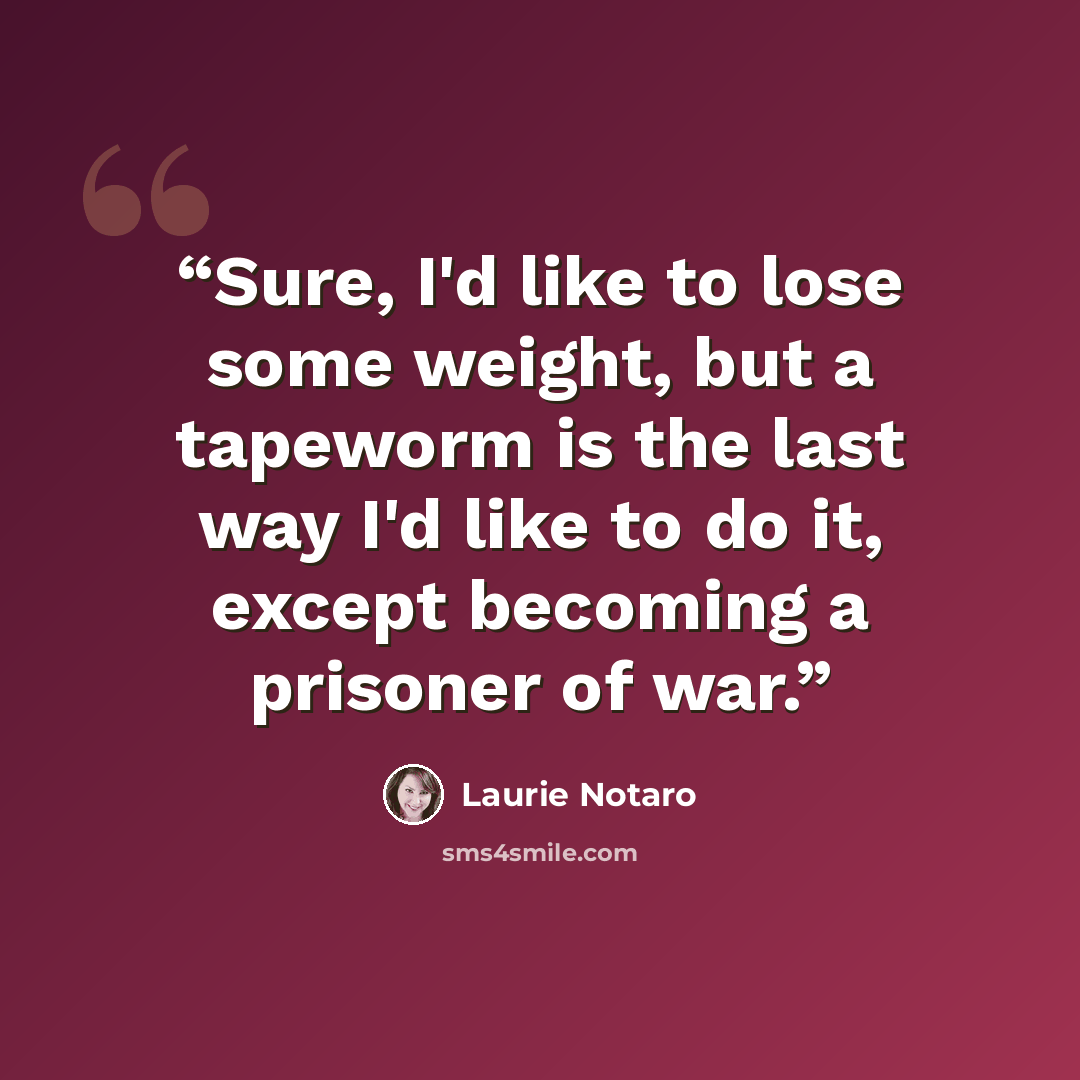 “Sure, I'd like to lose some weight, but a tapeworm is the last way I'd like to do it, except becoming a prisoner of war.” quote by Laurie Notaro