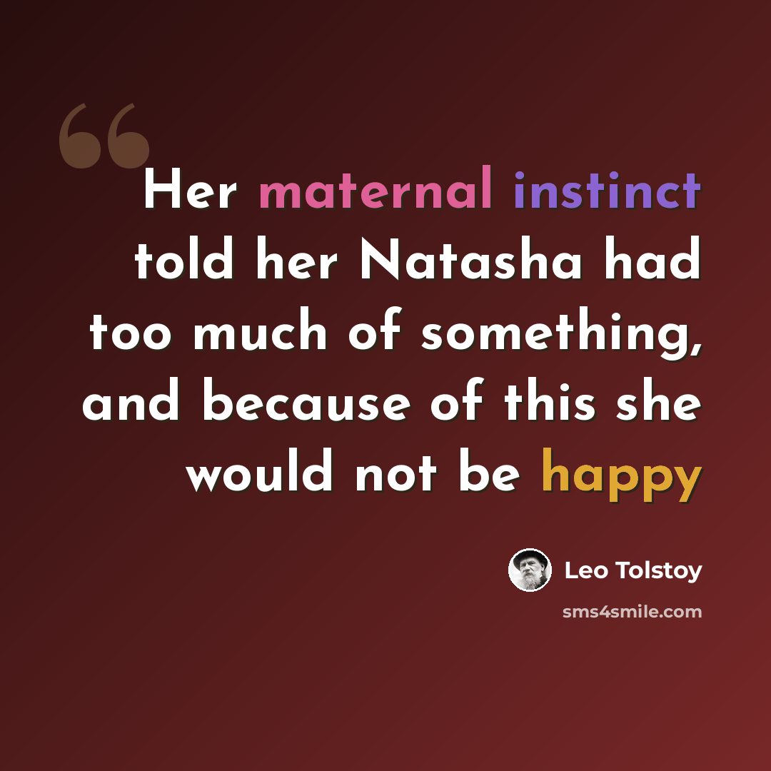 “Her maternal instinct told her Natasha had too much of something, and because of this she would not be happy” quote by Leo Tolstoy