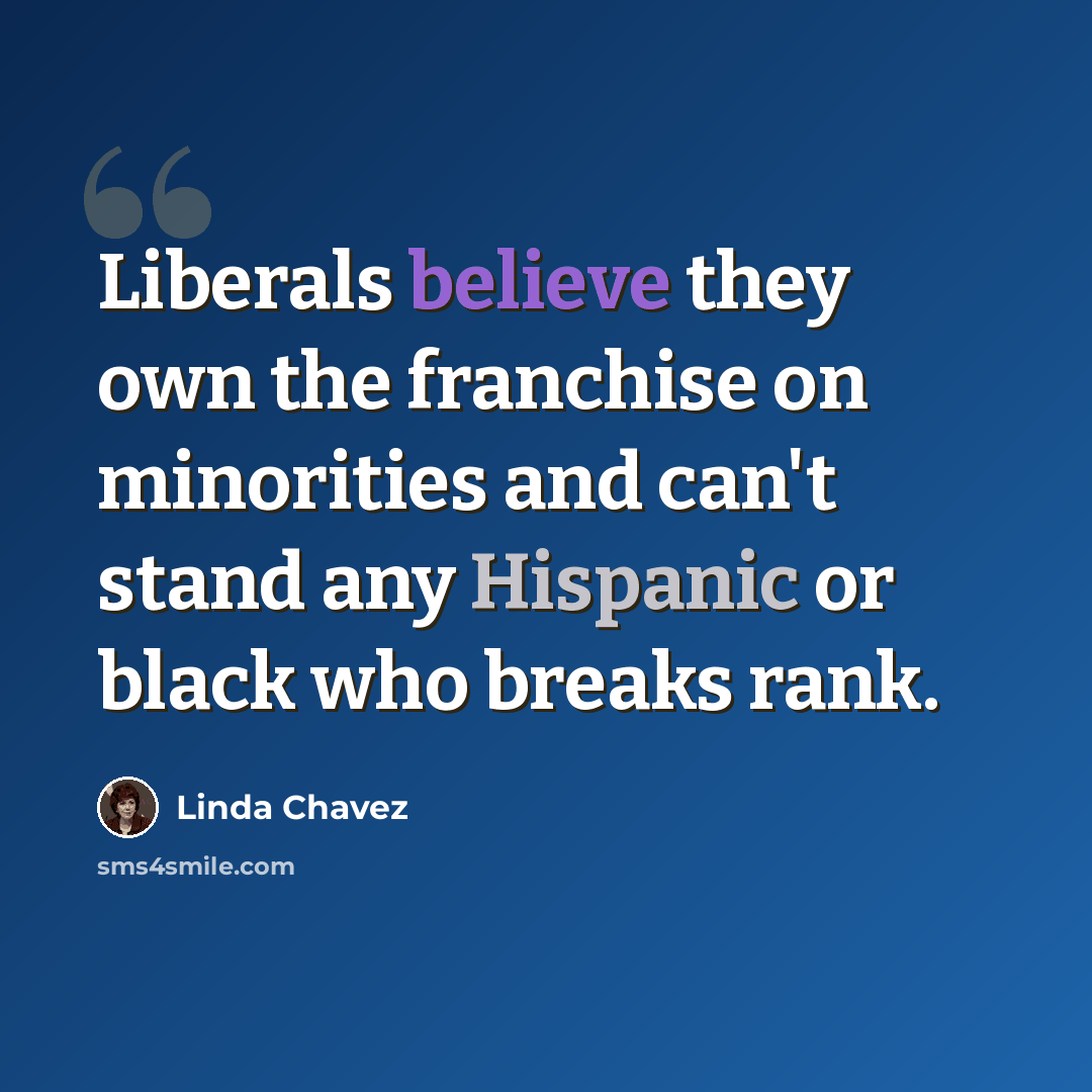 “Liberals believe they own the franchise on minorities and can't stand any Hispanic or black who breaks rank.” quote by Linda Chavez