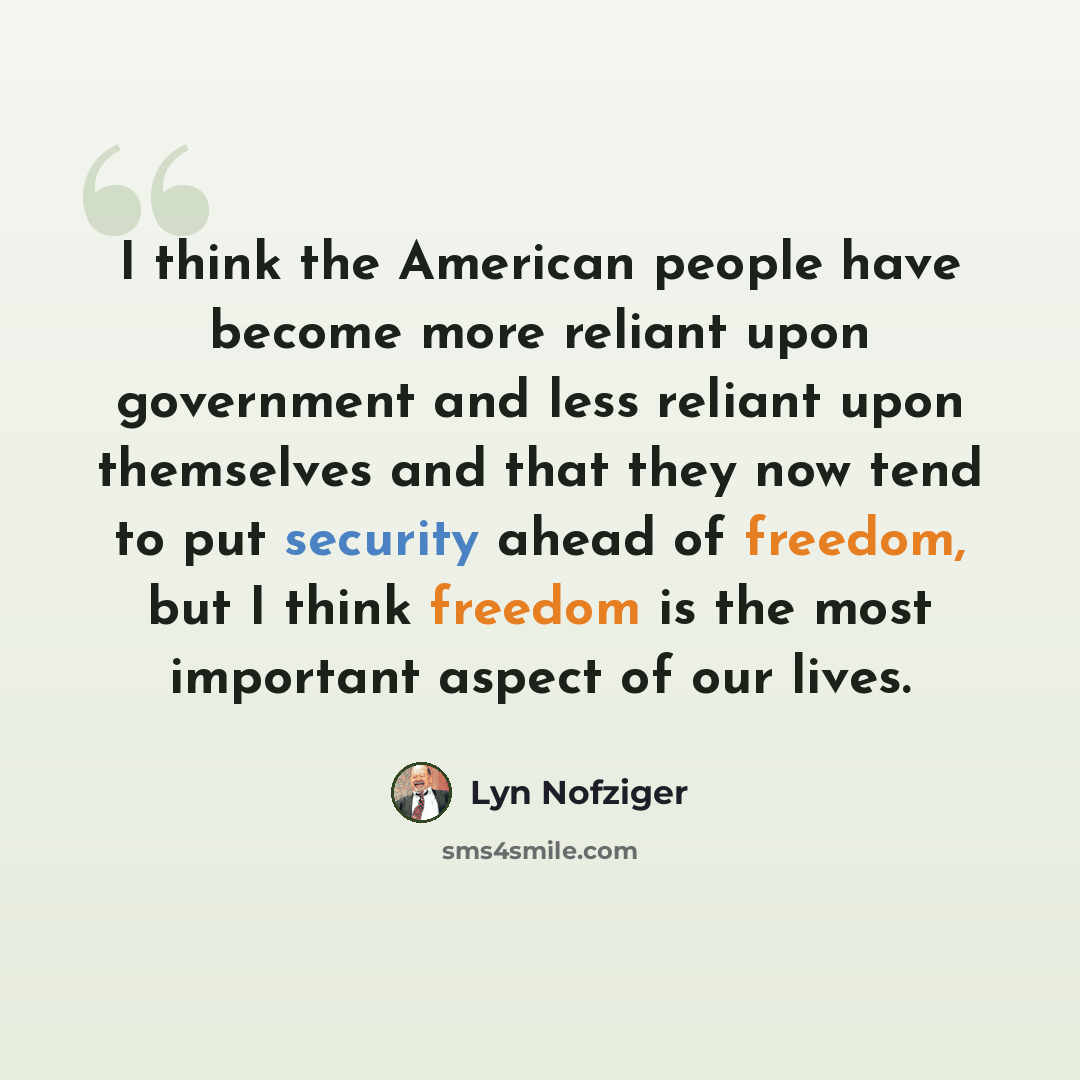 “I think the American people have become more reliant upon government and less reliant upon themselves and that they now tend to put security ahead of freedom, but I think freedom is the most important aspect of our lives.” quote by Lyn Nofziger