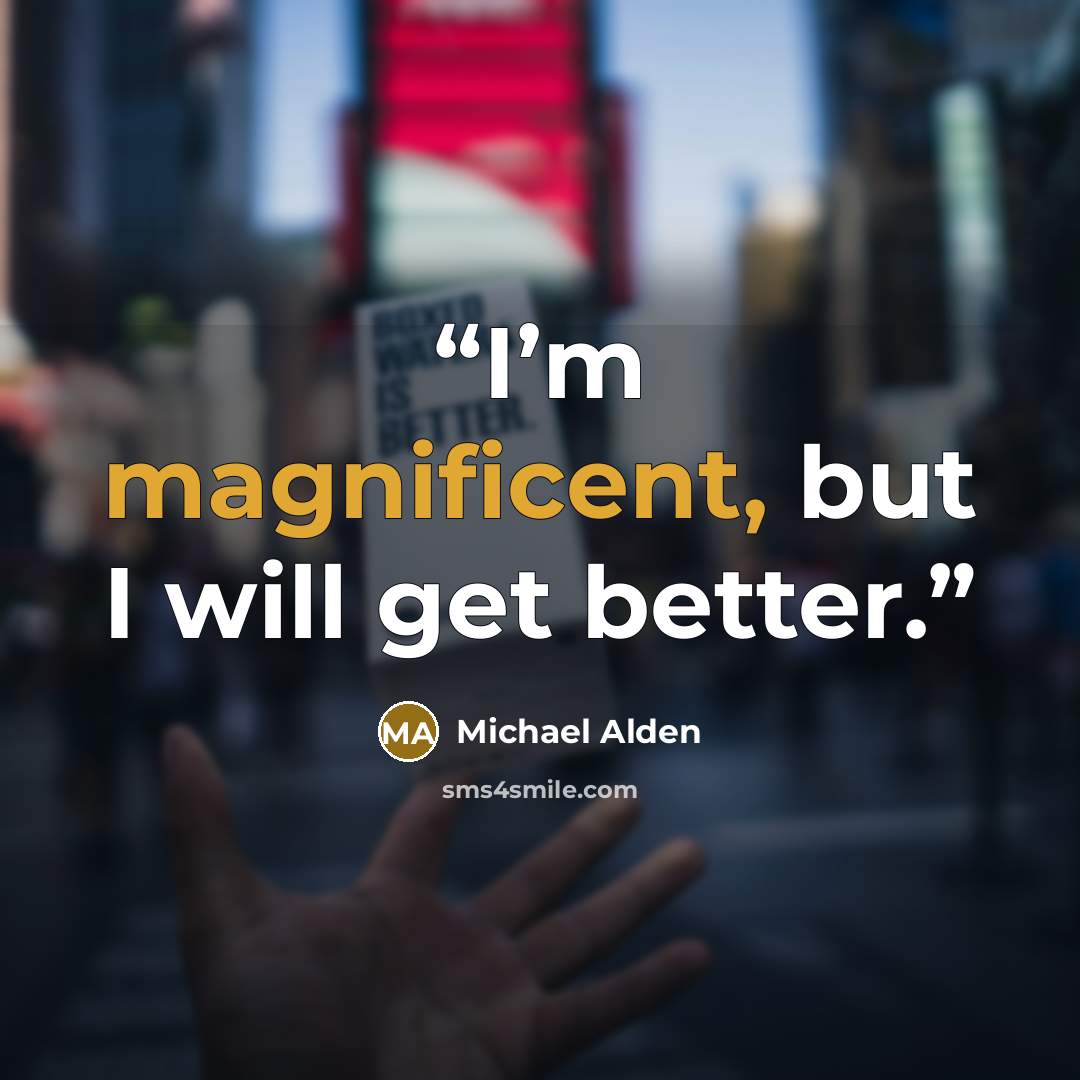 “I’m magnificent, but I will get better.” quote by Michael Alden