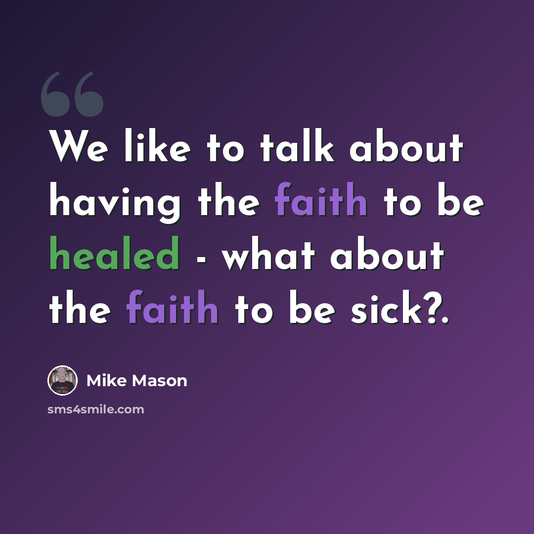 “We like to talk about having the faith to be healed - what about the faith to be sick?.” quote by Mike Mason