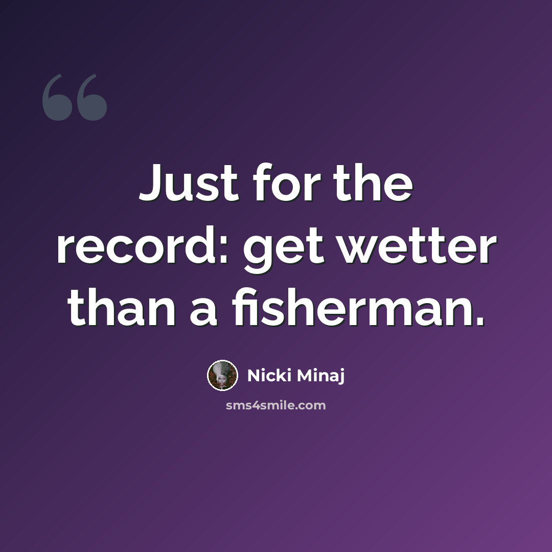 “Just for the record: get wetter than a fisherman.” quote by Nicki Minaj