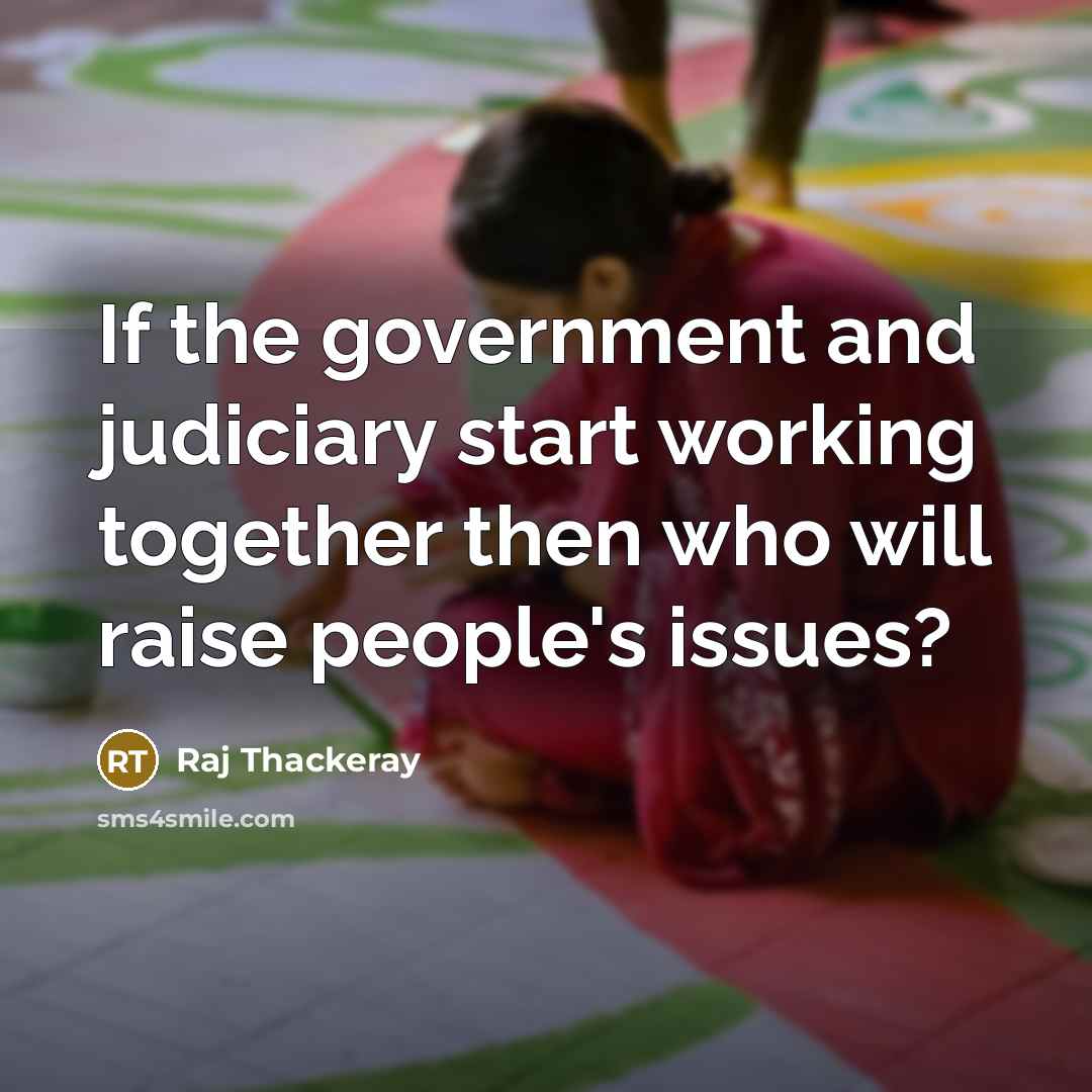 “If the government and judiciary start working together then who will raise people's issues?” quote by Raj Thackeray