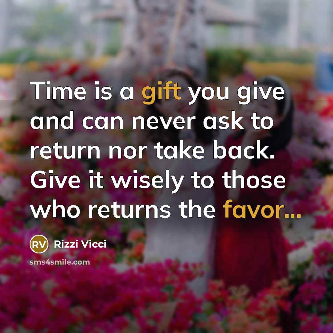 “Time is a gift you give and can never ask to return nor take back. Give it wisely to those who returns the favor...” quote by Rizzi Vicci