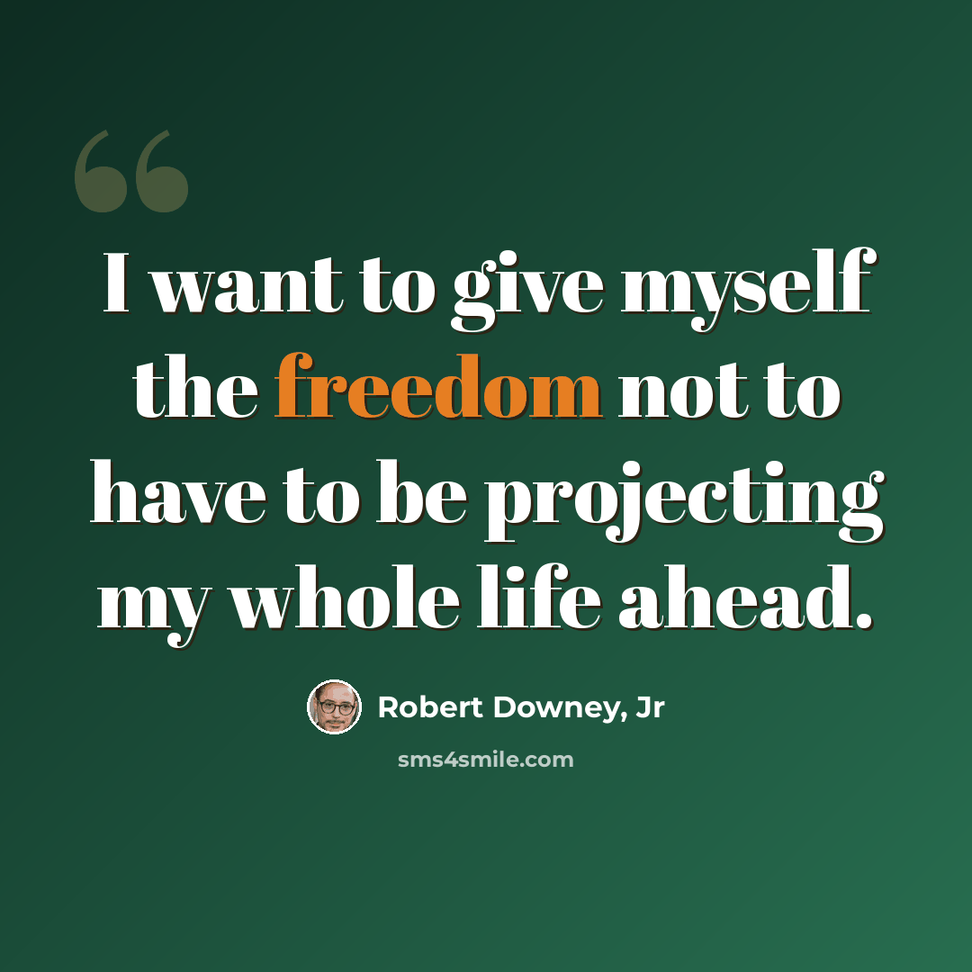 “I want to give myself the freedom not to have to be projecting my whole life ahead.” quote by Robert Downey, Jr
