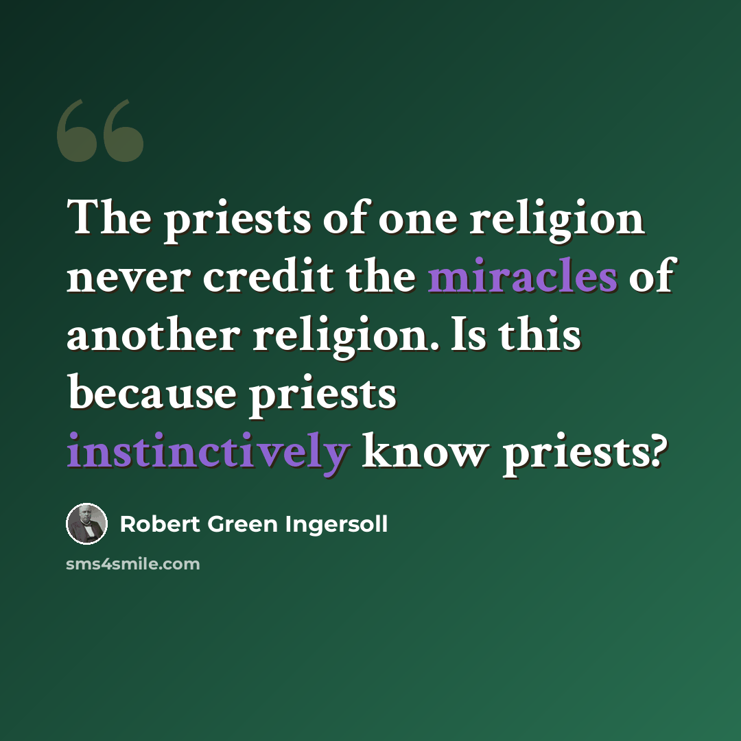 “The priests of one religion never credit the miracles of another religion. Is this because priests instinctively know priests?” quote by Robert Green Ingersoll