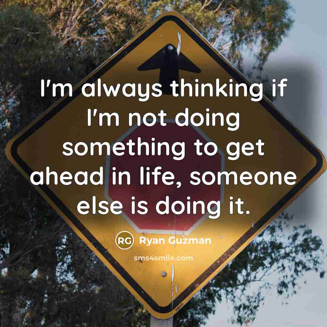 “I'm always thinking if I'm not doing something to get ahead in life, someone else is doing it.” quote by Ryan Guzman