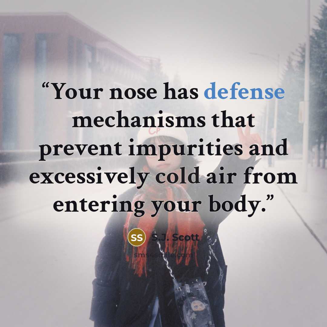 “Your nose has defense mechanisms that prevent impurities and excessively cold air from entering your body.” quote by S.J. Scott