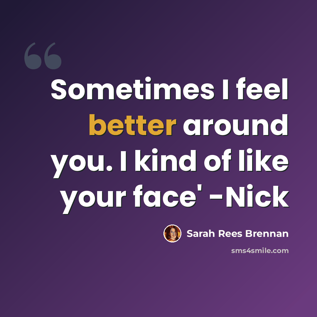 “Sometimes I feel better around you. I kind of like your face' -Nick” quote by Sarah Rees Brennan