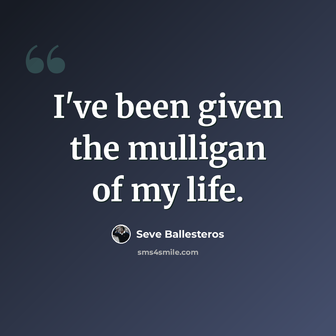 “I've been given the mulligan of my life.” quote by Seve Ballesteros