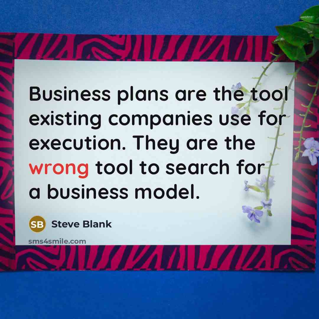 “Business plans are the tool existing companies use for execution. They are the wrong tool to search for a business model.” quote by Steve Blank