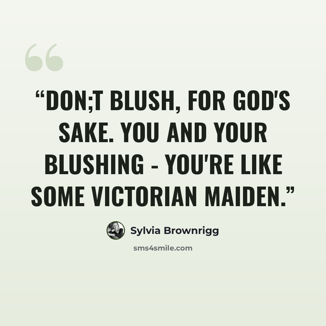 “Don;t blush, for God's sake. You and your blushing - you're like some Victorian maiden.” quote by Sylvia Brownrigg