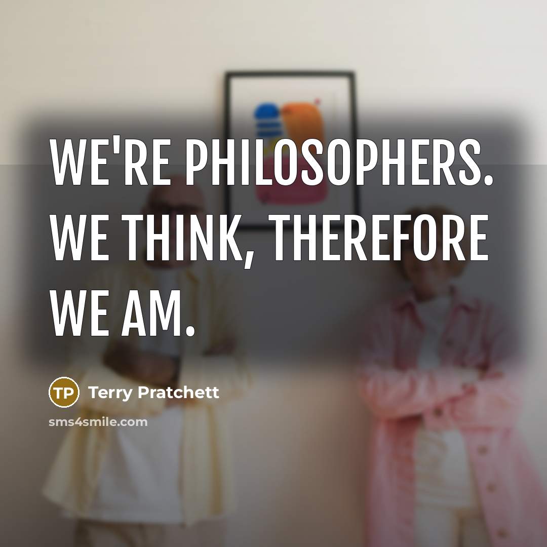 “We're philosophers. We think, therefore we am.” quote by Terry Pratchett