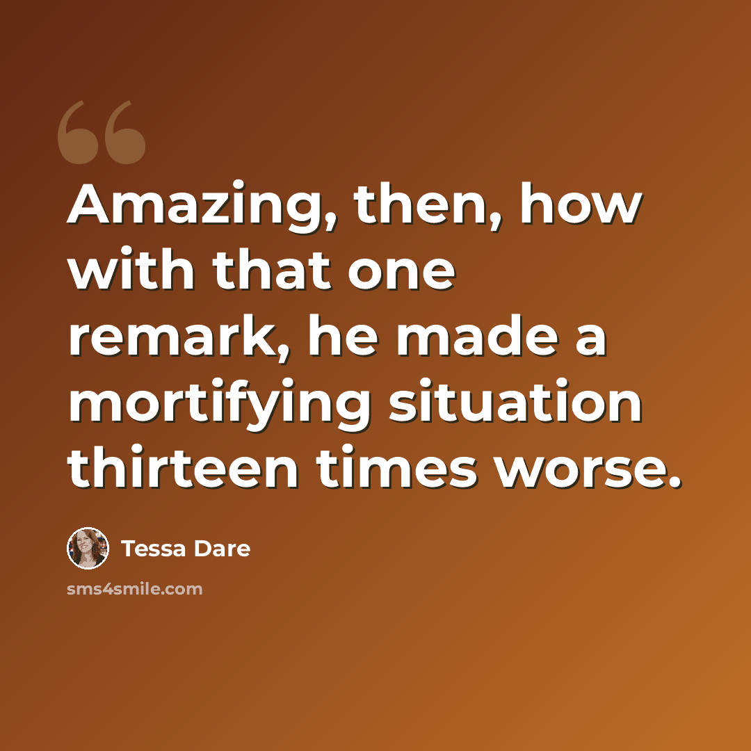 “Amazing, then, how with that one remark, he made a mortifying situation thirteen times worse.” quote by Tessa Dare