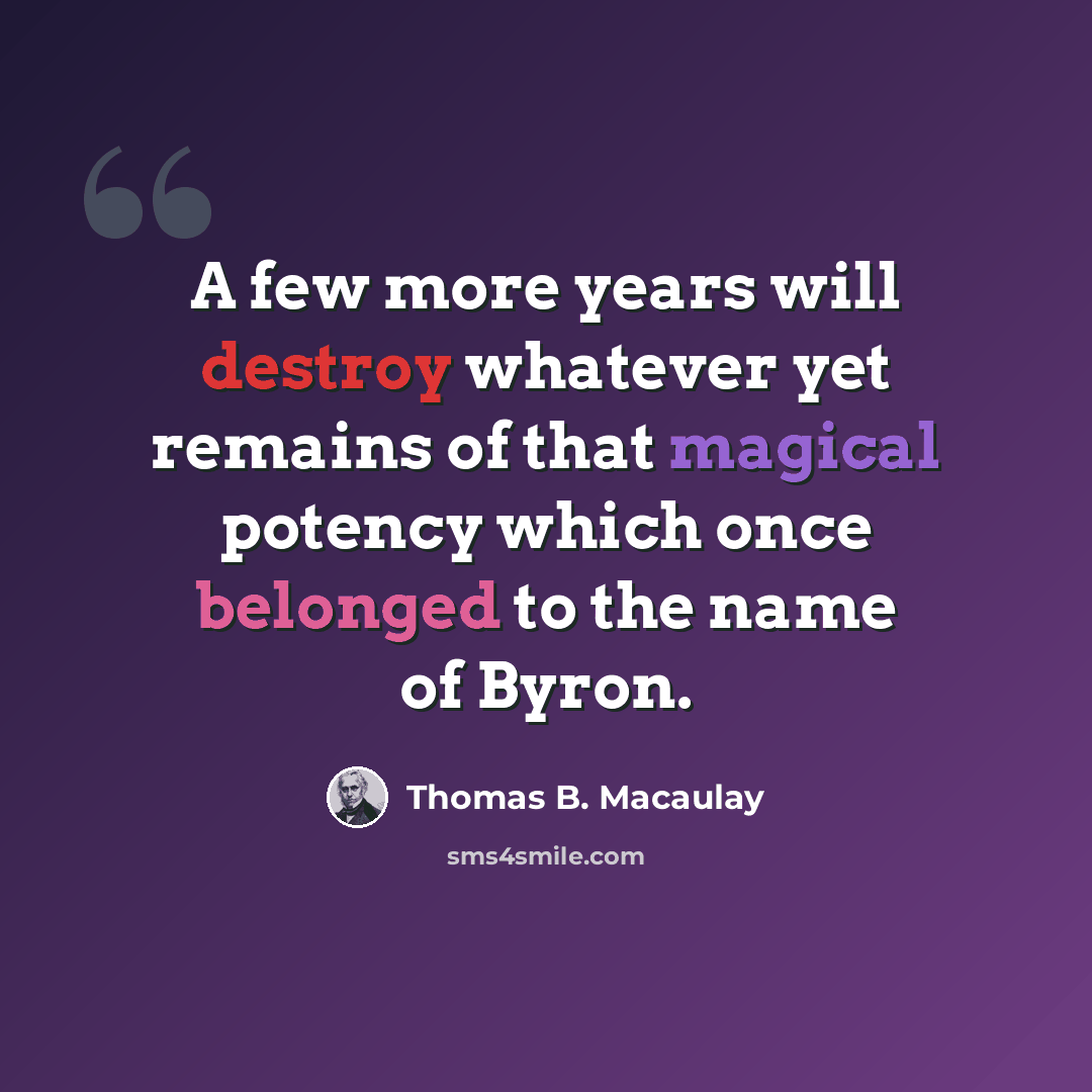 “A few more years will destroy whatever yet remains of that magical potency which once belonged to the name of Byron.” quote by Thomas B. Macaulay