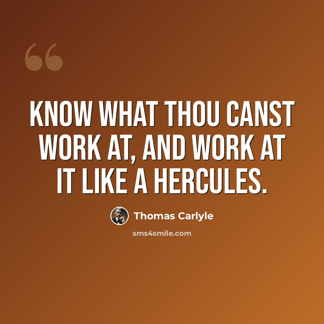 “Know what thou canst work at, and work at it like a Hercules.” quote by Thomas Carlyle