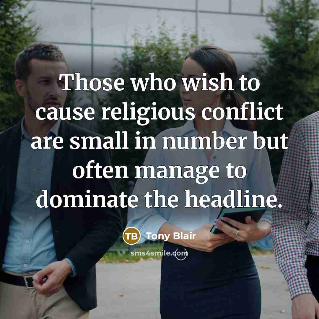 “Those who wish to cause religious conflict are small in number but often manage to dominate the headline.” quote by Tony Blair