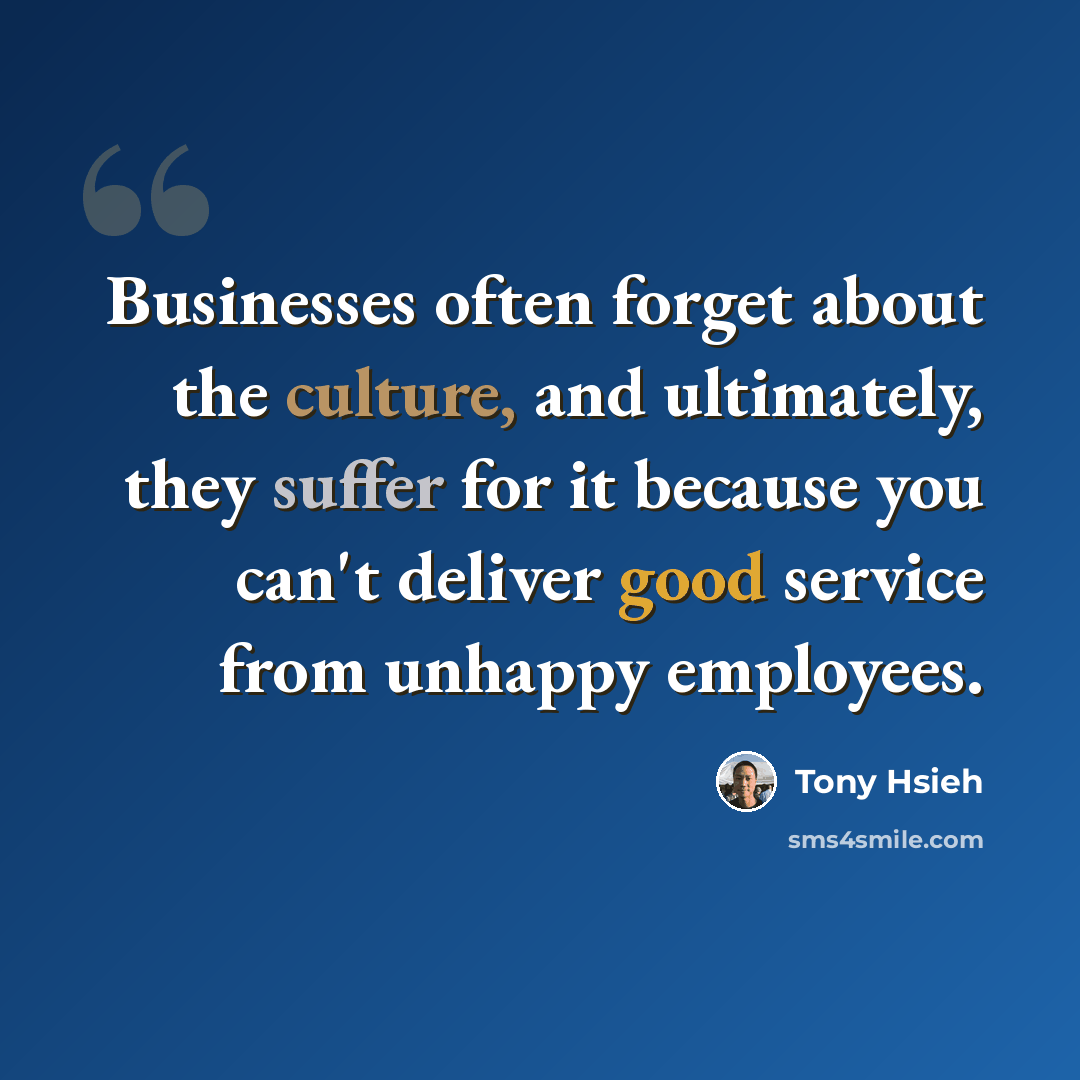 “Businesses often forget about the culture, and ultimately, they suffer for it because you can't deliver good service from unhappy employees.” quote by Tony Hsieh