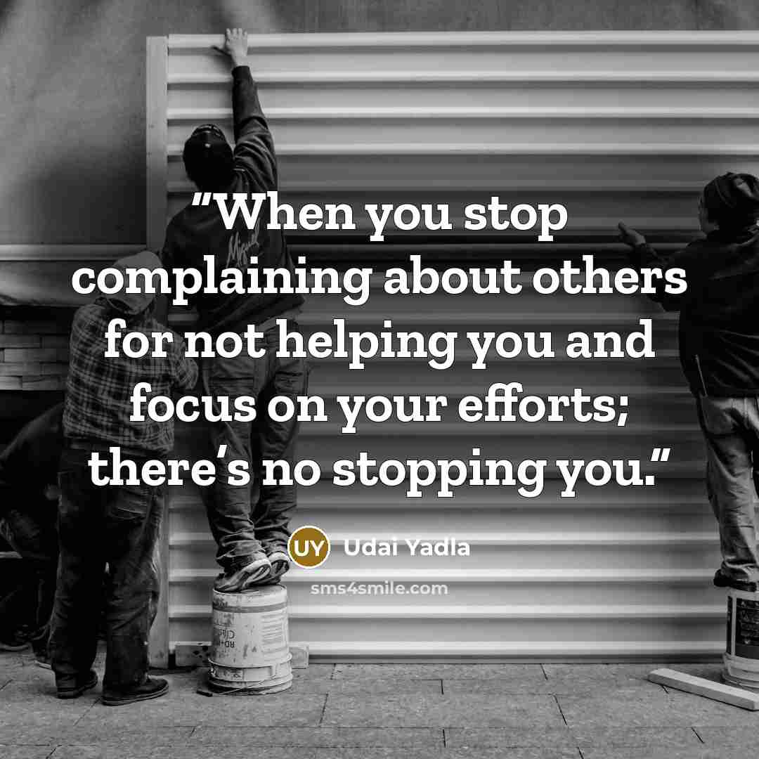 “When you stop complaining about others for not helping you and focus on your efforts; there’s no stopping you.” quote by Udai Yadla