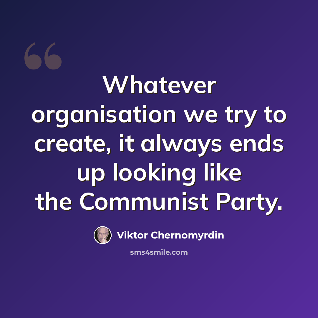 “Whatever organisation we try to create, it always ends up looking like the Communist Party.” quote by Viktor Chernomyrdin