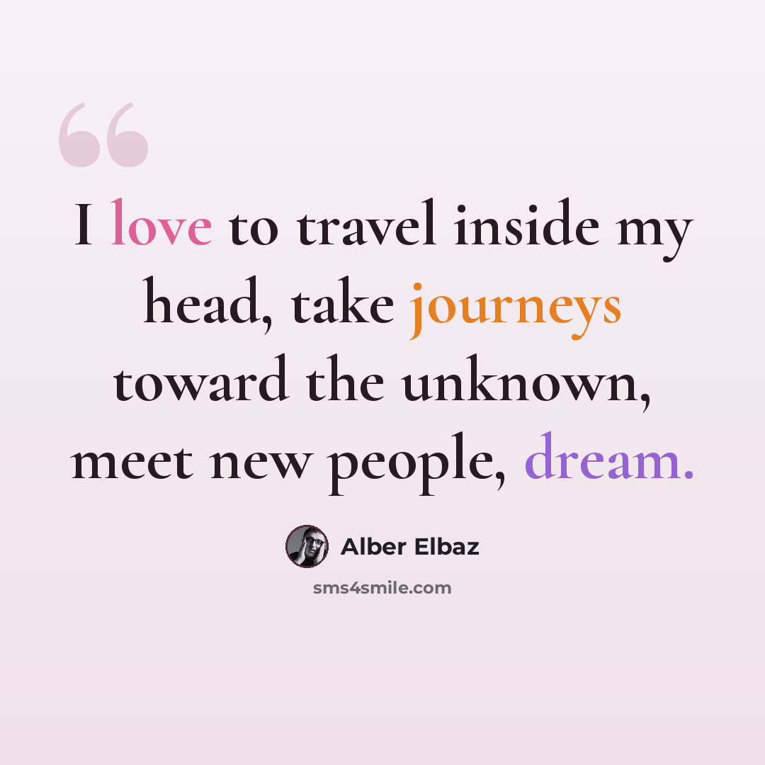 “I love to travel inside my head, take journeys toward the unknown, meet new people, dream.” quote by Alber Elbaz