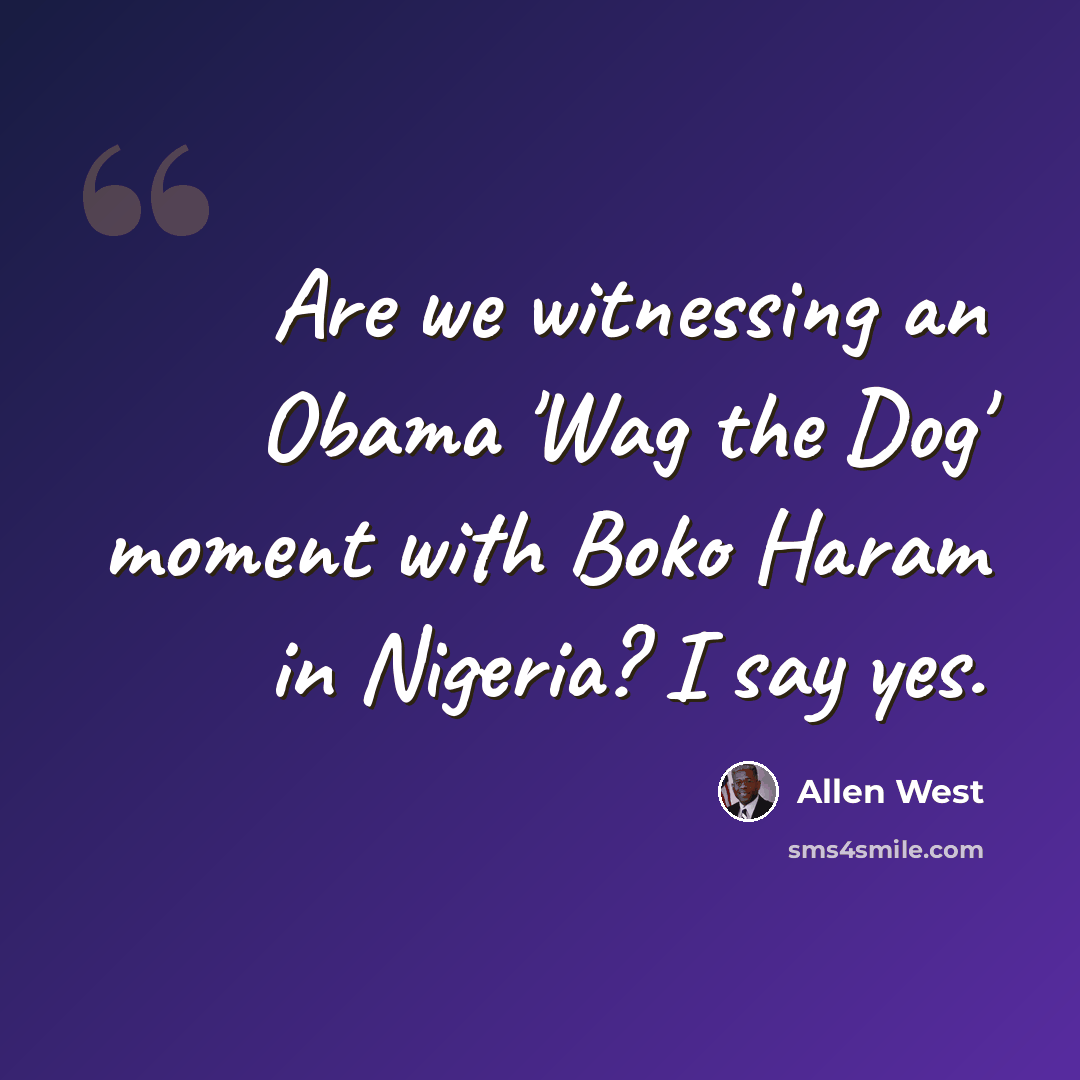 “Are we witnessing an Obama 'Wag the Dog' moment with Boko Haram in Nigeria? I say yes.” quote by Allen West