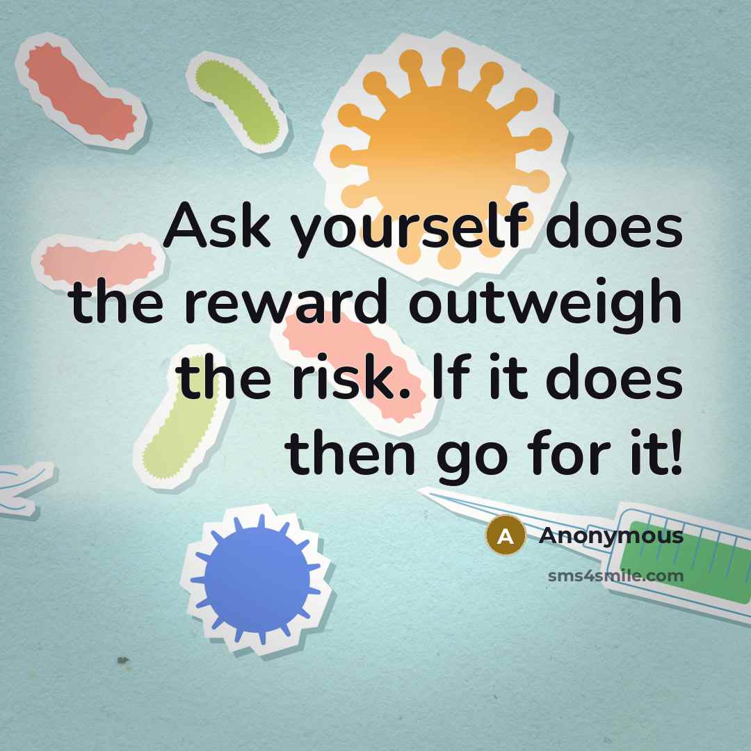 “Ask yourself does the reward outweigh the risk. If it does then go for it!” quote by Anonymous